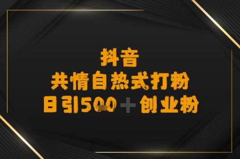 日引500+创业粉，抖音共情自热式打粉-零界教育