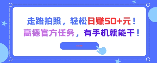走路拍照，轻松日入50+!高德官方任务，有手机就能干-零界教育