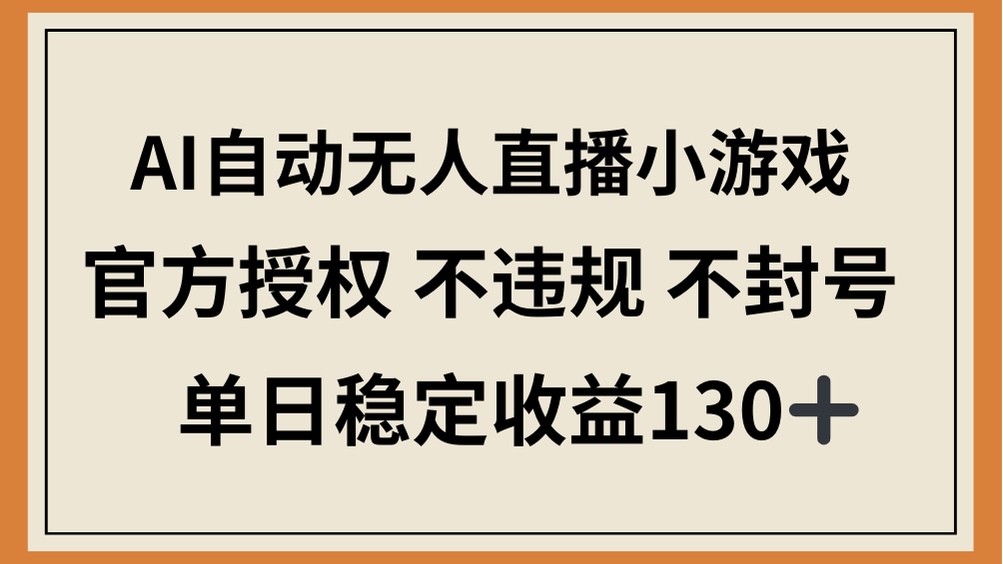 （14438期）AI自动无人直播小游戏，官方授权 不违规 不封号，单日稳定收益130+-零界教育