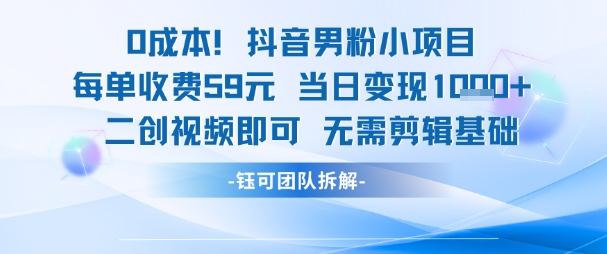 0成本，抖音男粉小项目 每单收费59元当日变现1k+ 二创视频即可无需剪辑基础-零界教育