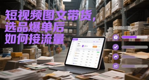 短视频图文带货，选品爆单后如何接流量-零界教育
