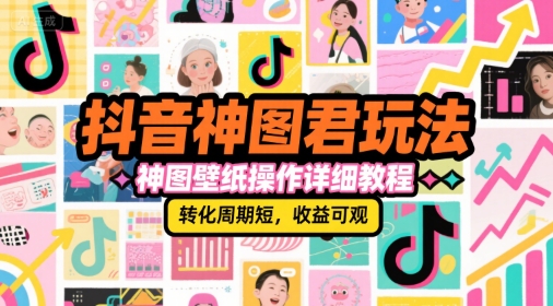 抖音神图君玩法，神图壁纸操作详细教程，转化周期短，收益可观-零界教育