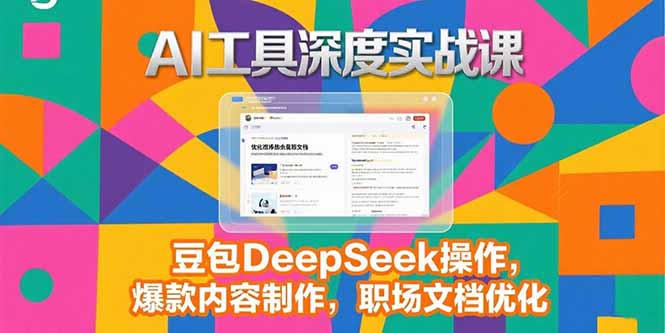 （15372期）2025AI工具深度实战课，豆包DeepSeek操作，爆款内容制作，职场文档优化-零界教育
