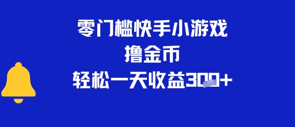 0门槛快手小游戏撸金币，轻松一天收益3张-零界教育
