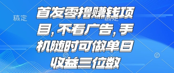 首发零撸挣钱项目 不看广告 手机随时可做 单日收益三位数【揭秘】-零界教育