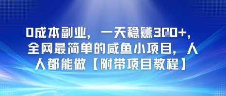 0成本副业，一天稳入3张，全网最简单的咸鱼小项目，人人都能做【附带项目教程】-零界教育