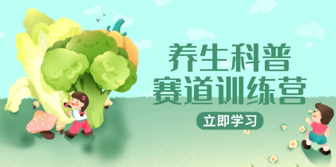 （14834期）养生科普赛道训练营，AI矩阵+爆款标题+插画教学，2月3万粉接广1800/条-零界教育