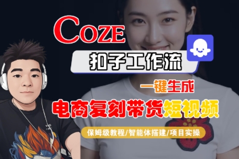 Coze扣子工作流一键生成电商复刻带货短视频，保姆级教程-智能体搭建-项目实操-零界教育