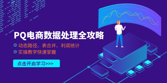 （14240期）PQ电商数据处理全攻略，动态路径、表合并、利润统计，实操教学快速掌握-零界教育