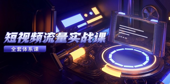 （14937期）短视频流量实战课，从平台选择到内容变现，爆款公式与投放技巧-零界教育