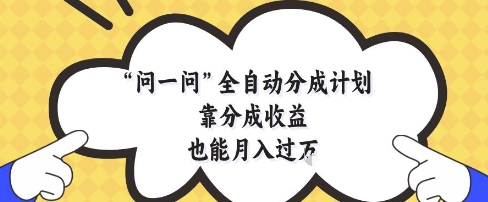 问一问全自动分成计划，靠分成收益也能月入过1W【揭秘】-零界教育