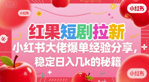 红果短剧拉新小红书大佬爆单经验分享，稳定日入几k的秘籍-零界教育