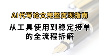 0投入月过1W+AI代写论文完整变现指南：从工具使用到稳定接单的全流程拆解-零界教育