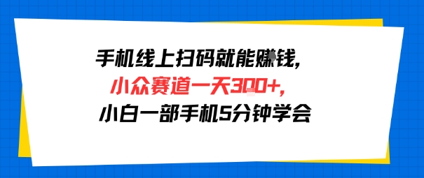 手机线上扫码就能挣钱，小众赛道一天3张+，小白一部手机5分钟学会-零界教育