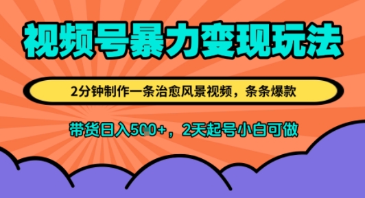 视频号暴力变现玩法，2分钟制作一条治愈风景视频，条条爆款，挂橱窗带货日入5张+，2天起号小白可做-零界教育