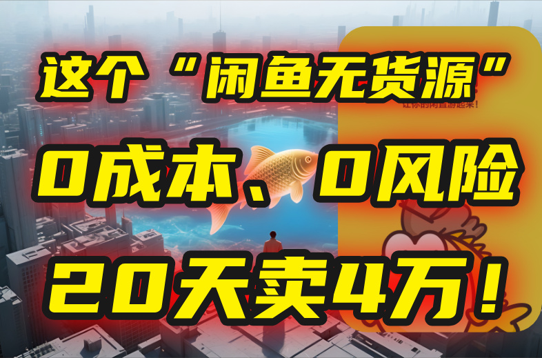 （15433期）别再瞎忙了！这个“闲鱼无货源”玩法，0成本、0风险，我20天卖4万！-零界教育