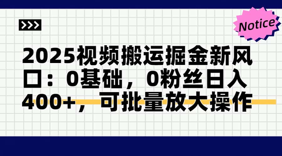 （14754期）2025视频搬运掘金新风口:0基础，0粉丝日入400+，可批量放大操作-零界教育
