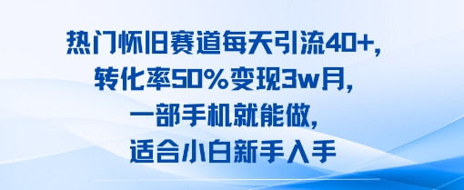 热门怀旧赛道每天引流40+，转化率50%月变现3w，一部手机就能做，适合小白新手入手-零界教育