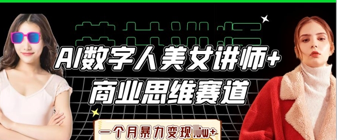 AI数字人美女讲师+商业思维赛道，一个月暴力变现过W+-零界教育
