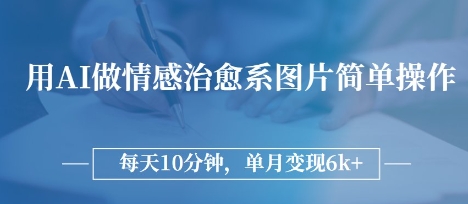 用AI做情感治愈系图片，简单操作，每天10分钟，单月变现6k+-零界教育