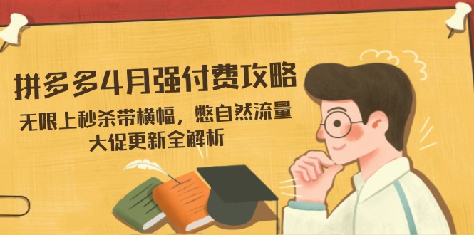 （14379期）拼多多4月强付费攻略，无限上秒杀带横幅，憋自然流量，大促更新全解析-零界教育
