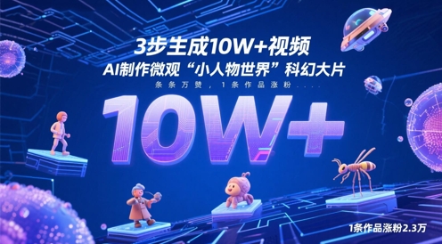3步生成10W+视频，AI制作微观“小人物世界”科幻大片，条条万赞，1条作品涨粉2.3W-零界教育