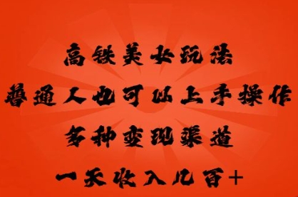 高铁美女玩法，普通人也可以轻松上手，多种渠道变现，一天几张-零界教育