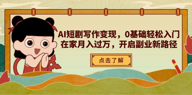 （14407期）AI短剧写作变现，0基础轻松入门，在家月入过万，开启副业新路径-零界教育