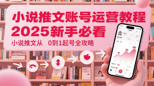 小说推文账号运营起号教程，2025新手必看，小说推文从0到1起号全攻略-零界教育