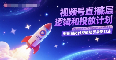 视频号直播底层逻辑和投放计划，短视频微付费撬短引最新打法-零界教育