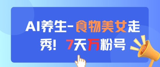 AI养生新玩法，食物美女走秀，7天万粉号-零界教育