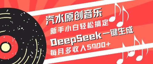 汽水原创音乐DeepSeek一键生成新手小白轻松搞定每月多收入5k+【揭秘】-零界教育