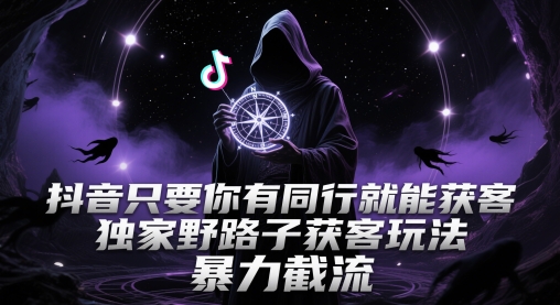 抖音只要你有同行就能获客，独家野路子获客玩法，暴力截流【揭秘】-零界教育