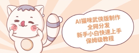 AI猫咪武侠版制作，全网分发，新手小白快速上手，保姆级教程-零界教育
