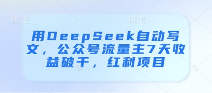 用DeepSeek自动写文，公众号流量主7天收益破千，红利项目-零界教育