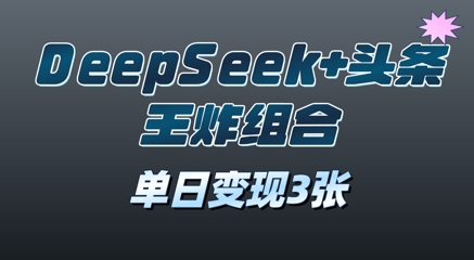 2025年DeepSeek+头条王炸组合，单日变现3张-零界教育