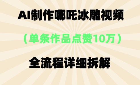 AI哪吒冰雕视频，单条视频点赞10W+，全流程详细拆解-零界教育