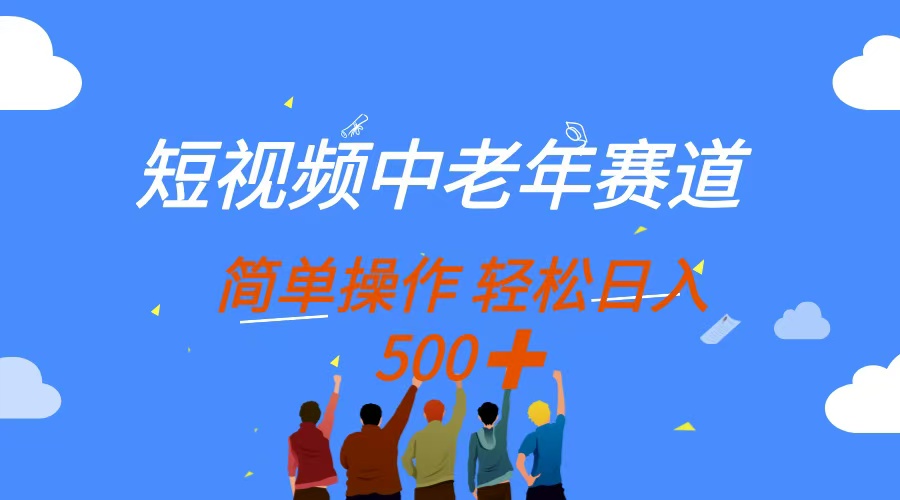 （14399期）短视频中老年赛道，操作简单，多平台收益，无脑搬运日入500+-零界教育