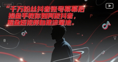 千万粉丝抖音账号幕后操盘手教你如何做抖音，掘金短视频自建流量池-零界教育