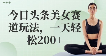 今日头条美女赛道玩法，一天轻松2张+-零界教育