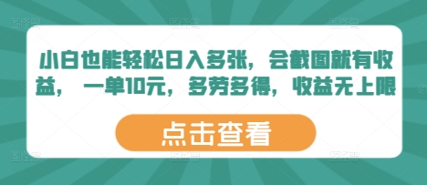 小白也能轻松日入多张，会截图就有收益， 一单10元，多劳多得，收益无上限-零界教育