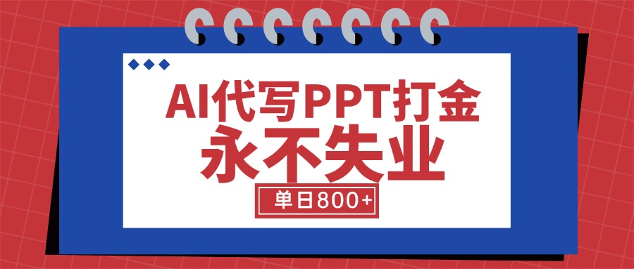 （15530期）AI代写PPT打金，永不失业项目，细分蓝海领域，单日稳定800+【附工具指令】-零界教育