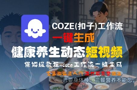 COZE(扣子)工作流一键生成健康养生动态短视频，保姆级教程，零基础快速入门-零界教育