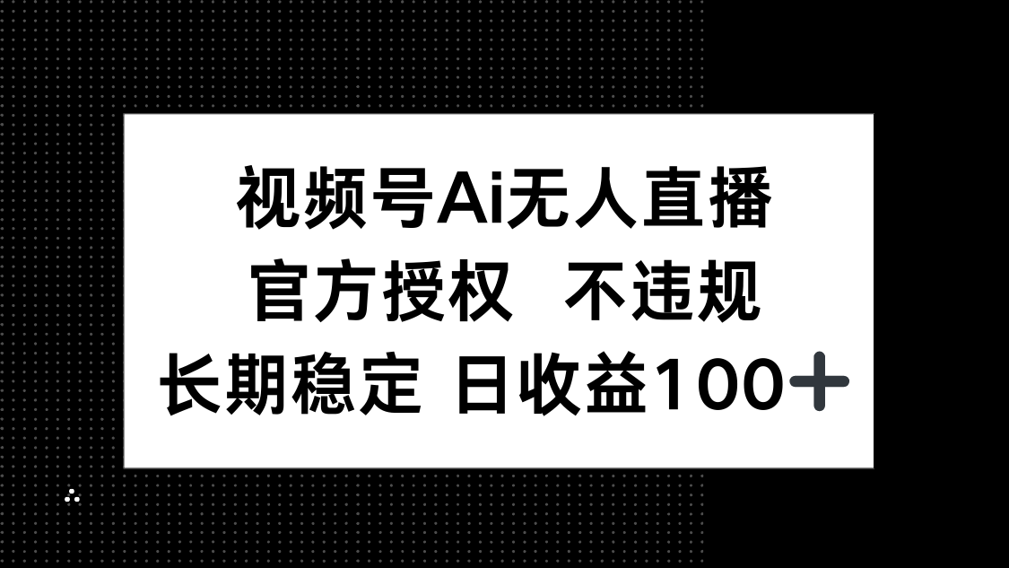 （14349期）视频号AI无人直播，官方授权 不违规，单日平均收益100+-零界教育