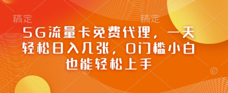 5G流量卡免费代理，一天轻松日入几张，0门槛小白也能轻松上手-零界教育
