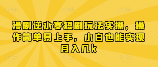 漫剧逆水寒短剧玩法实操，操作简单易上手，小白也能实现月入几k-零界教育