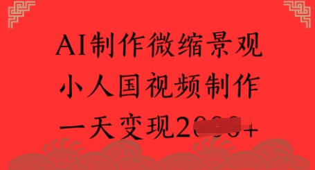 AI制作微缩景观 小人国视频制作 一天变现多张-零界教育