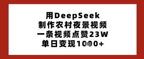 用DeepSeek制作农村夜景视频，一条视频点赞23W，单日变现多张-零界教育