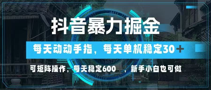 （14541期）抖音暴力掘金，动动手指就可以，单机30+，可矩阵操作，每天稳定600+，...-零界教育