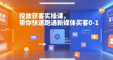 投放获客实操课，带你快速跑通新媒体买客0-1-零界教育